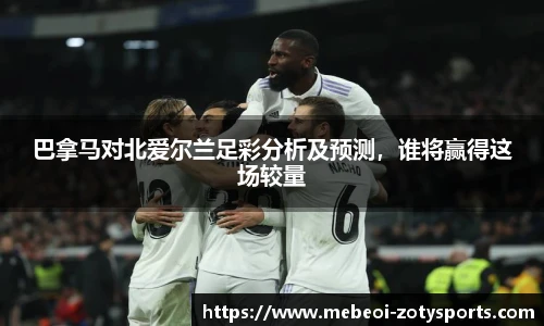 巴拿马对北爱尔兰足彩分析及预测，谁将赢得这场较量