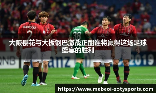 大阪樱花与大板钢巴激战正酣谁将赢得这场足球盛宴的胜利