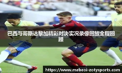 巴西与哥斯达黎加精彩对决实况录像回放全程回顾
