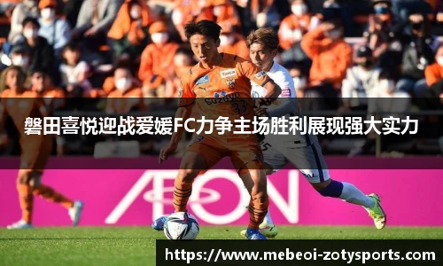 磐田喜悦迎战爱媛FC力争主场胜利展现强大实力