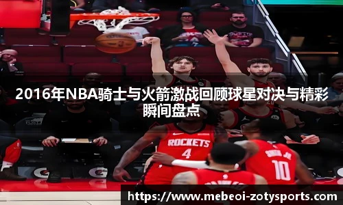 2016年NBA骑士与火箭激战回顾球星对决与精彩瞬间盘点