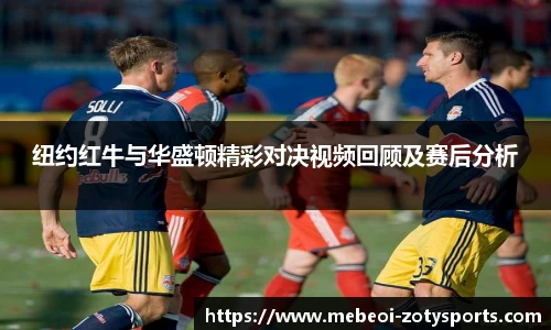 纽约红牛与华盛顿精彩对决视频回顾及赛后分析