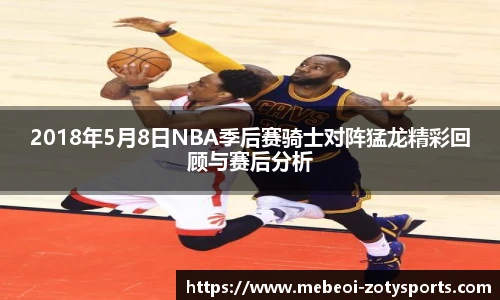 2018年5月8日NBA季后赛骑士对阵猛龙精彩回顾与赛后分析
